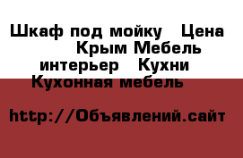 Шкаф под мойку › Цена ­ 600 - Крым Мебель, интерьер » Кухни. Кухонная мебель   